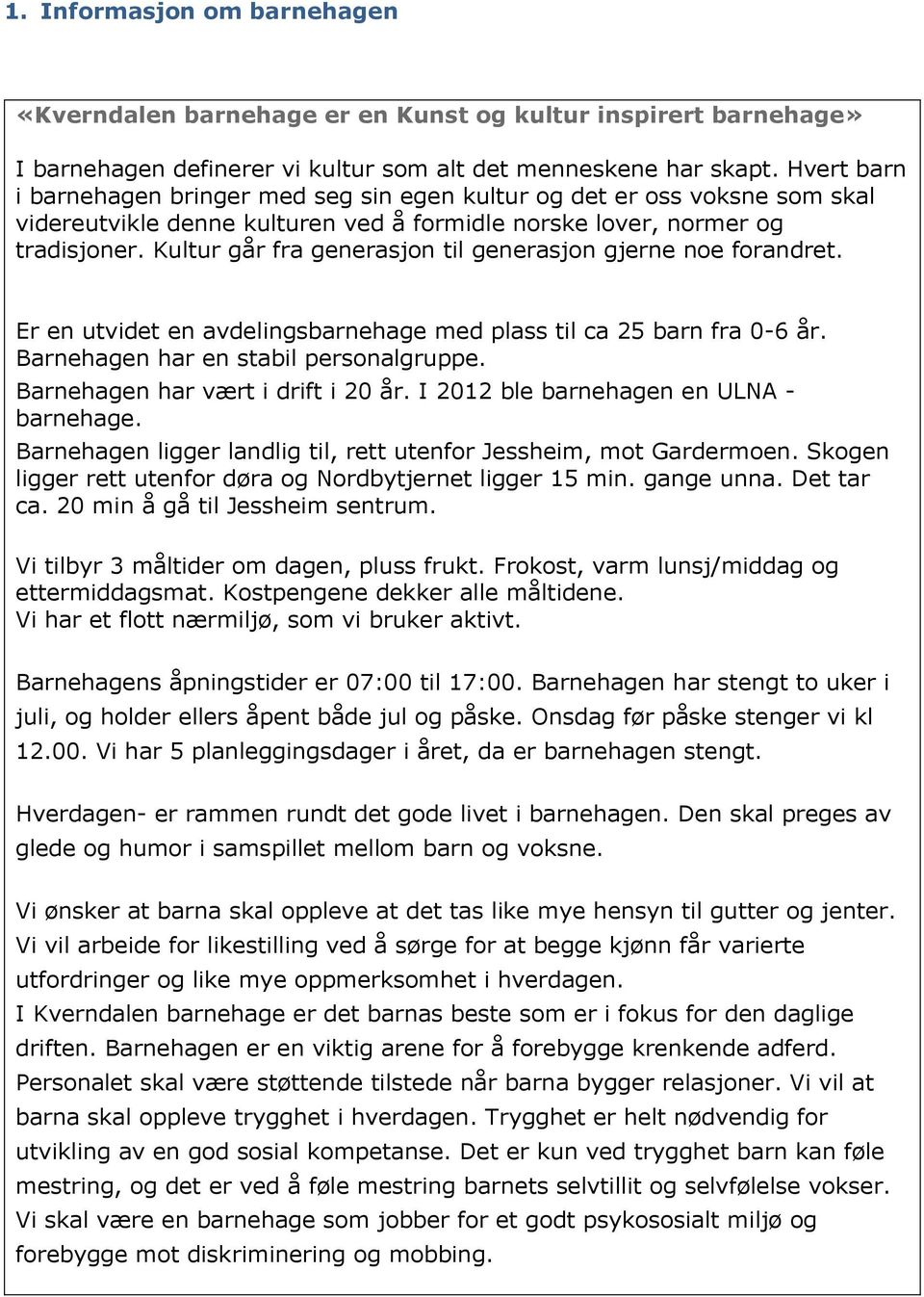 Kultur går fra generasjon til generasjon gjerne noe forandret. Er en utvidet en avdelingsbarnehage med plass til ca 25 barn fra 0-6 år. Barnehagen har en stabil personalgruppe.