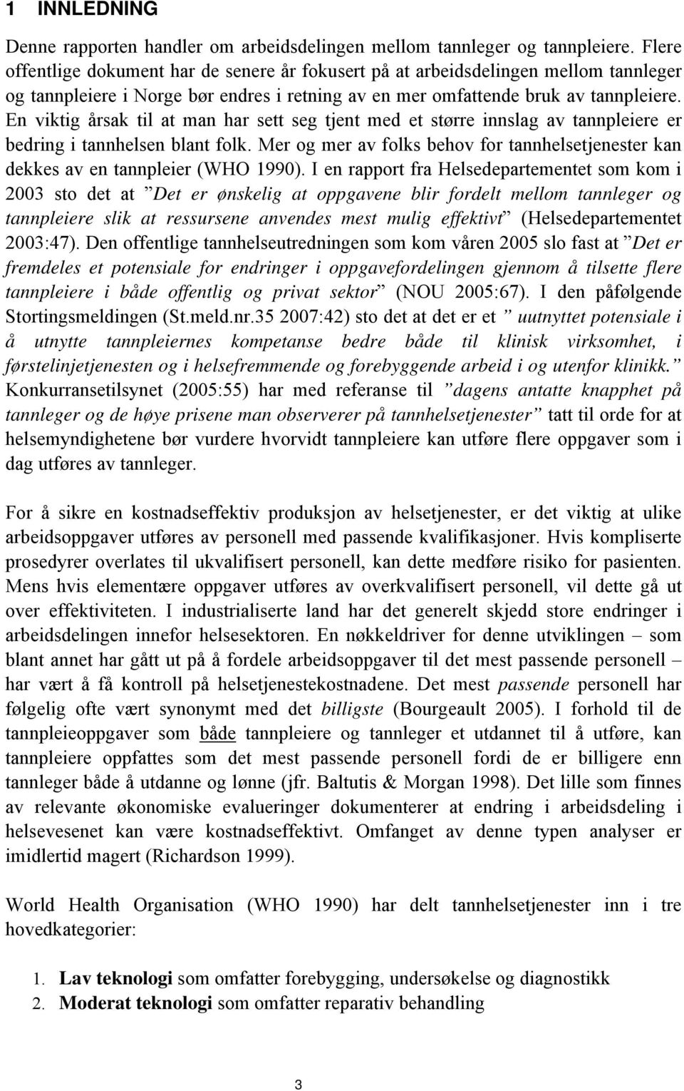 En viktig årsak til at man har sett seg tjent med et større innslag av tannpleiere er bedring i tannhelsen blant folk.