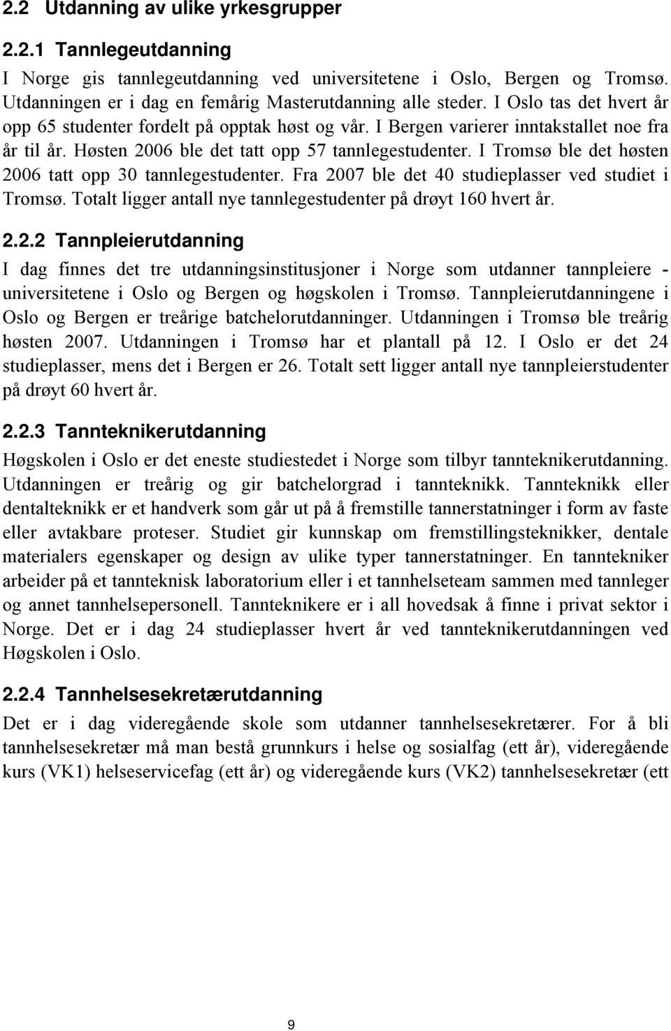 I Tromsø ble det høsten 2006 tatt opp 30 tannlegestudenter. Fra 2007 ble det 40 studieplasser ved studiet i Tromsø. Totalt ligger antall nye tannlegestudenter på drøyt 160 hvert år. 2.2.2 Tannpleierutdanning I dag finnes det tre utdanningsinstitusjoner i Norge som utdanner tannpleiere - universitetene i Oslo og Bergen og høgskolen i Tromsø.