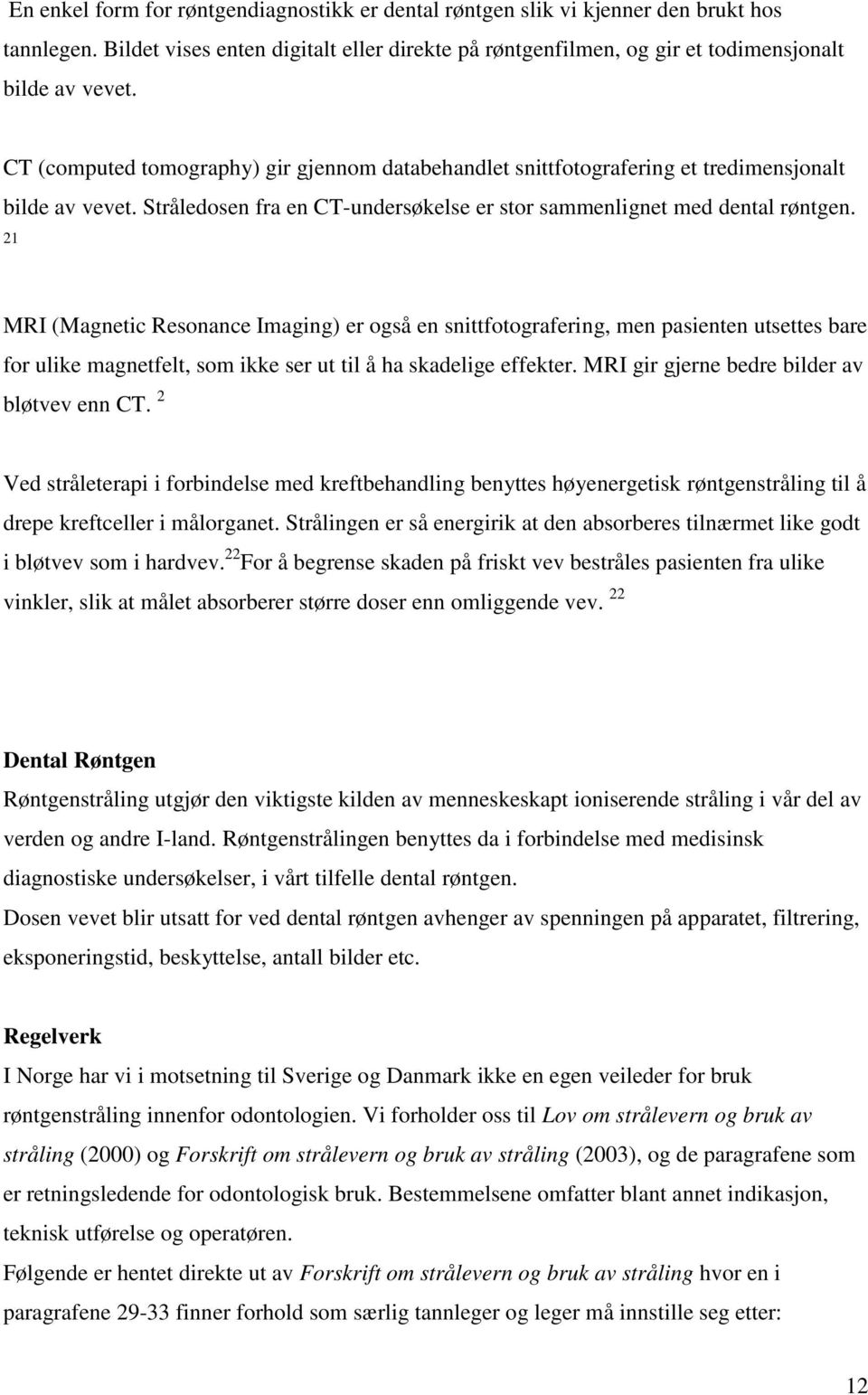 21 MRI (Magnetic Resonance Imaging) er også en snittfotografering, men pasienten utsettes bare for ulike magnetfelt, som ikke ser ut til å ha skadelige effekter.