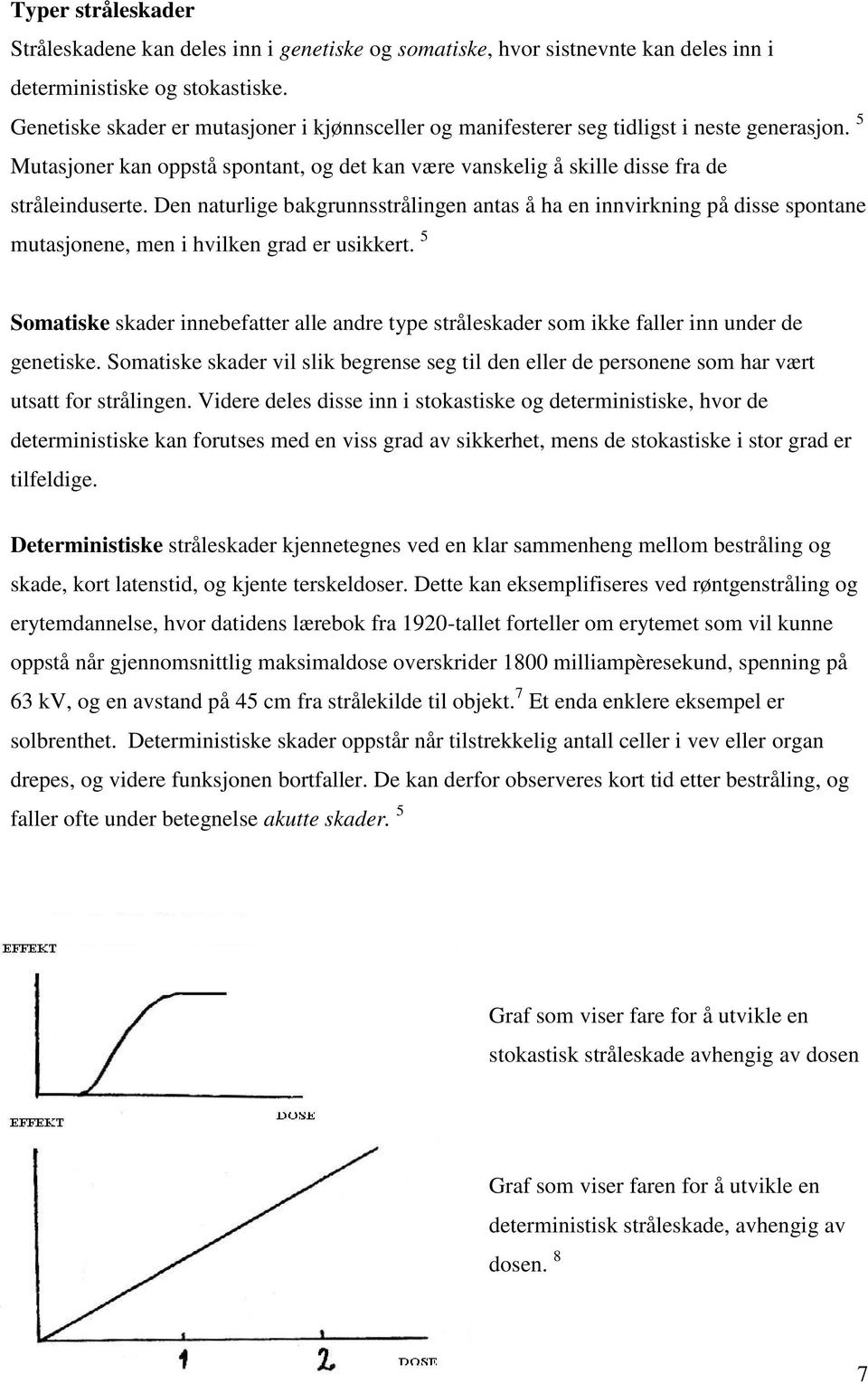 Den naturlige bakgrunnsstrålingen antas å ha en innvirkning på disse spontane mutasjonene, men i hvilken grad er usikkert.