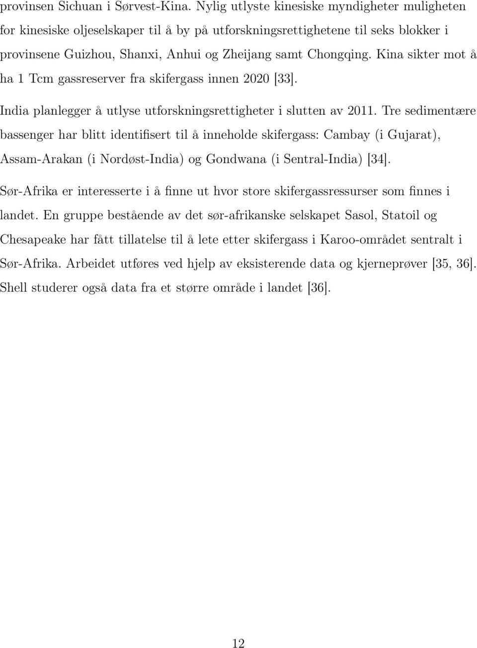 Kina sikter mot å ha 1 Tcm gassreserver fra skifergass innen 2020 [33]. India planlegger å utlyse utforskningsrettigheter i slutten av 2011.