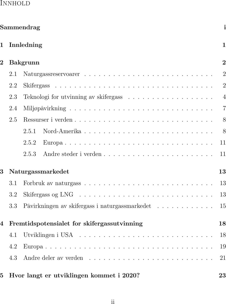 5.3 Andre steder i verden....................... 11 3 Naturgassmarkedet 13 3.1 Forbruk av naturgass........................... 13 3.2 Skifergass og LNG............................ 13 3.3 Påvirkningen av skifergass i naturgassmarkedet.