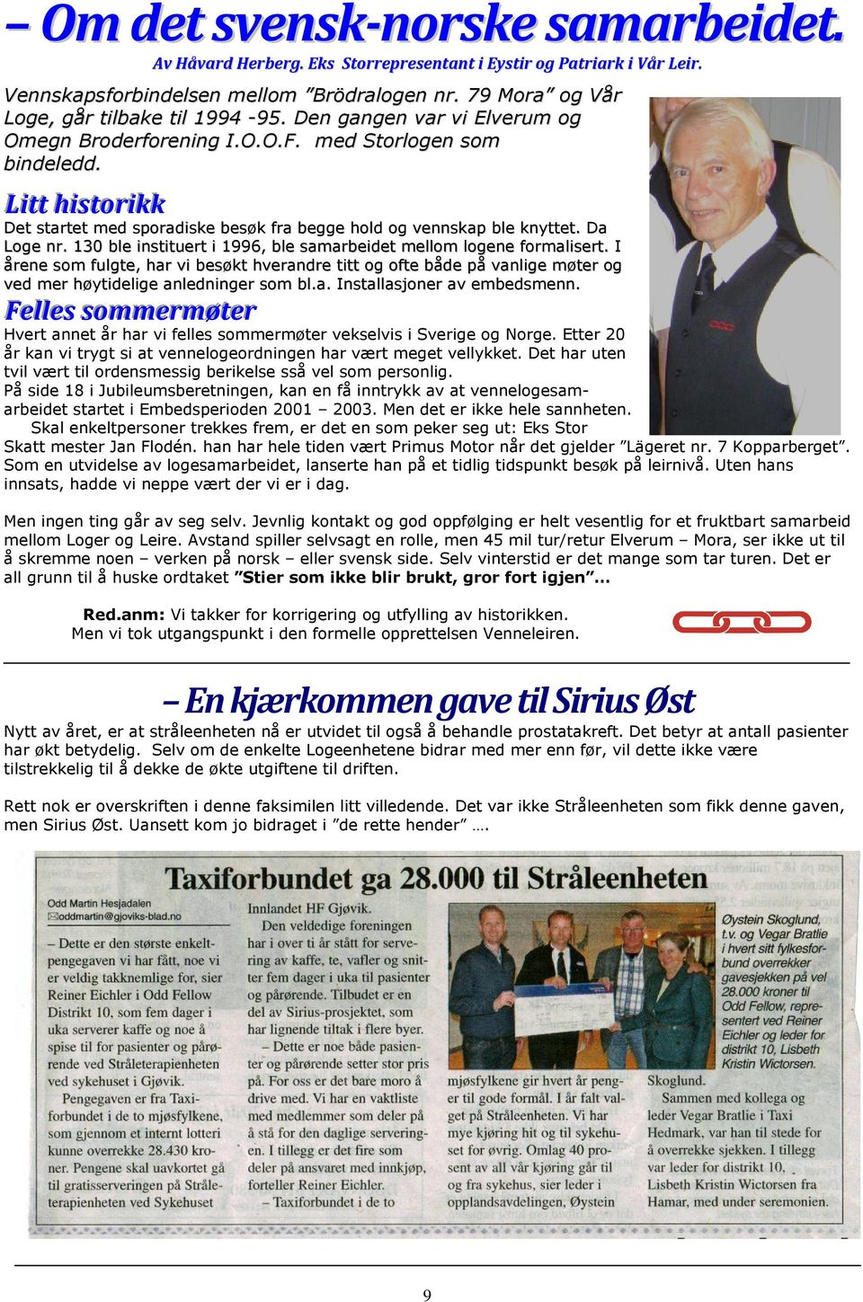 130 ble instituert i 1996, ble samarbeidet mellom logene formalisert. I årene som fulgte, har vi besøkt hverandre titt og ofte både på vanlige møter og ved mer høytidelige anledninger som bl.a. Installasjoner av embedsmenn.