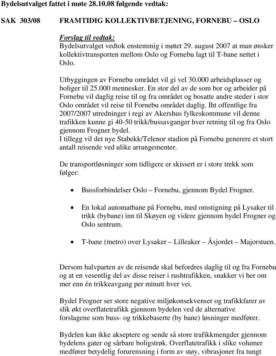 En stor del av de som bor og arbeider på Fornebu vil daglig reise til og fra området og bosatte andre steder i stor Oslo området vil reise til Fornebu området daglig.