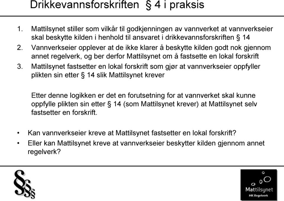 Mattilsynet fastsetter en lokal forskrift som gjør at vannverkseier oppfyller plikten sin etter 14 slik Mattilsynet krever Etter denne logikken er det en forutsetning for at vannverket skal kunne