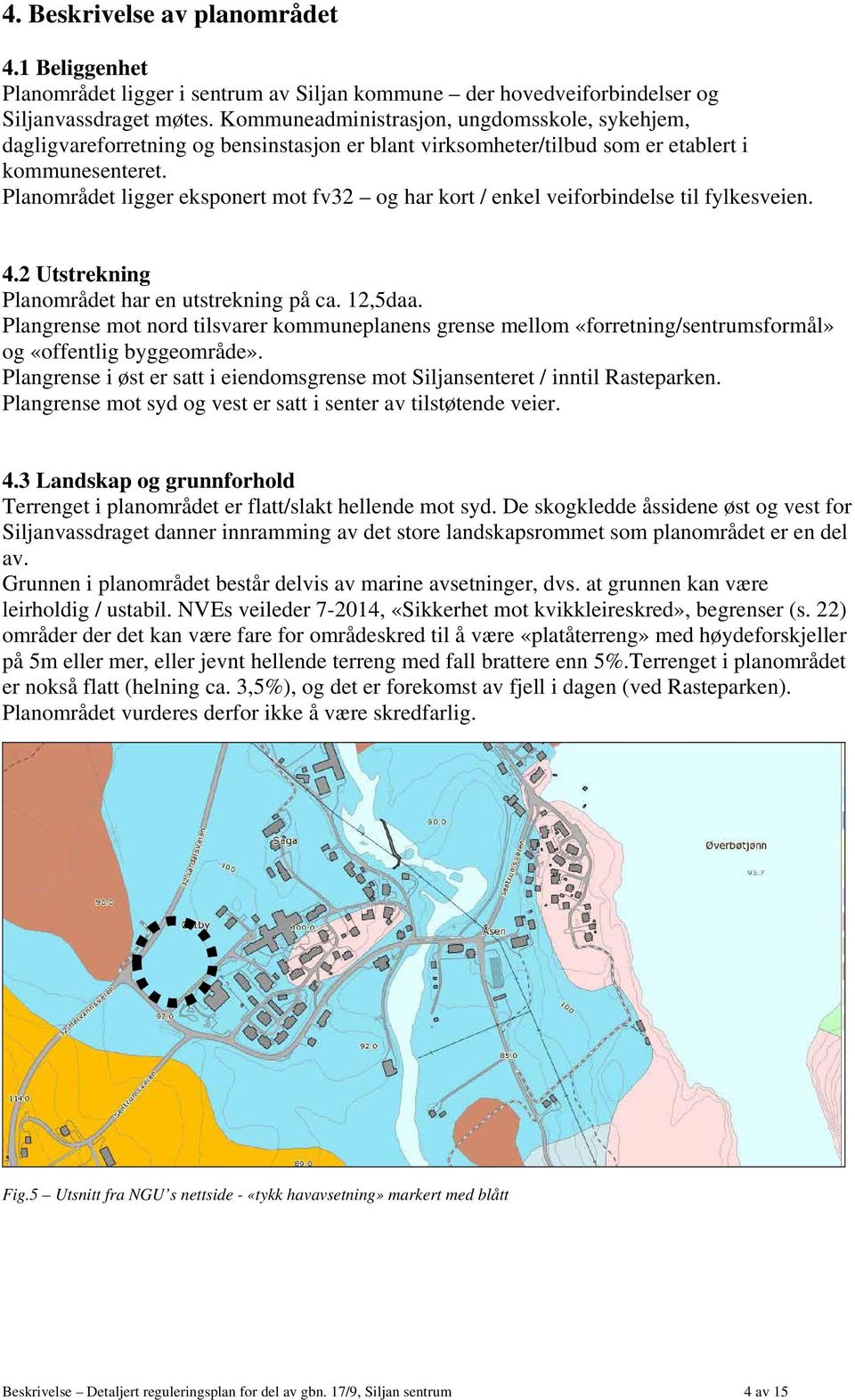 Planområdet ligger eksponert mot fv32 og har kort / enkel veiforbindelse til fylkesveien. 4.2 Utstrekning Planområdet har en utstrekning på ca. 12,5daa.