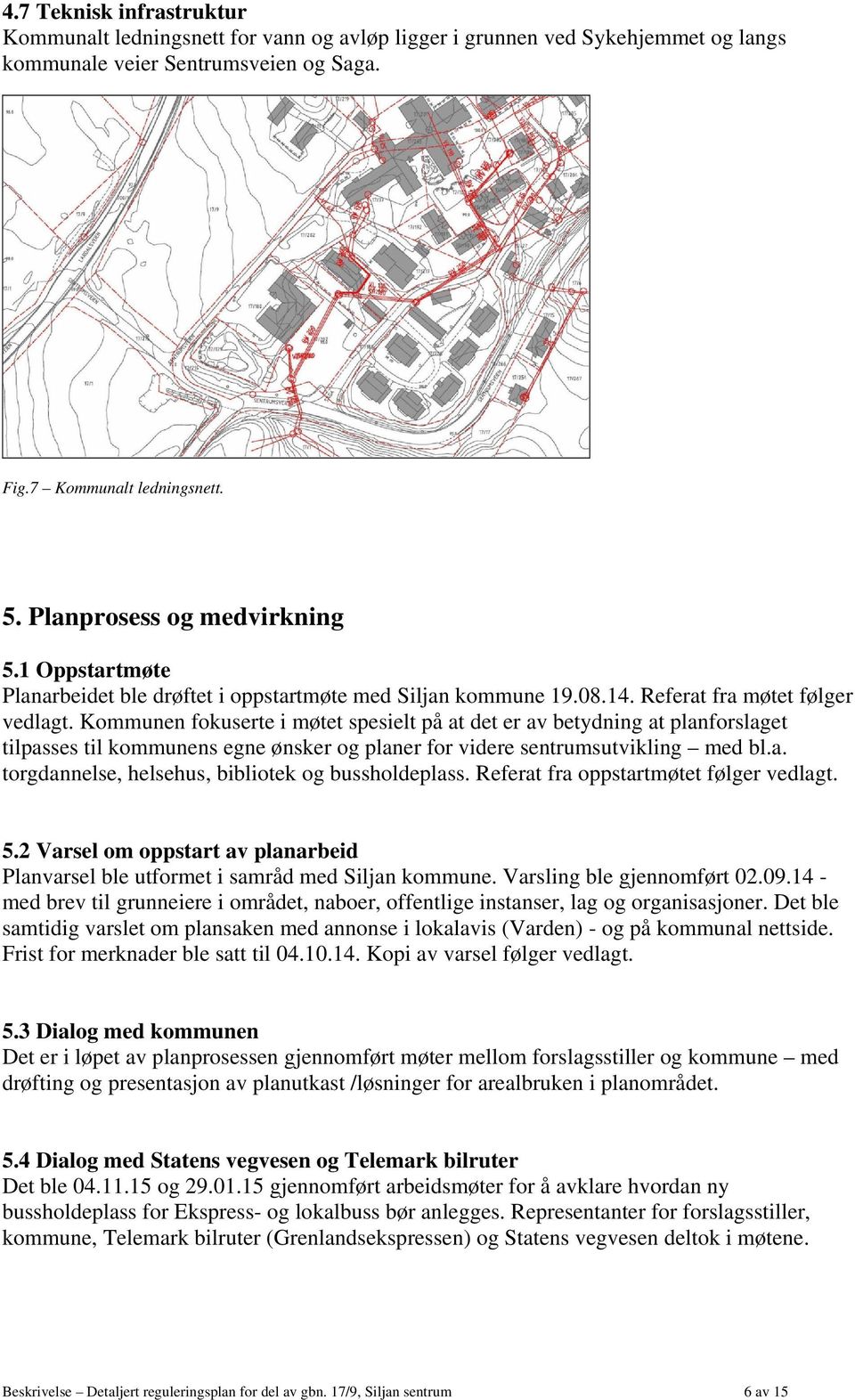 Kommunen fokuserte i møtet spesielt på at det er av betydning at planforslaget tilpasses til kommunens egne ønsker og planer for videre sentrumsutvikling med bl.a. torgdannelse, helsehus, bibliotek og bussholdeplass.