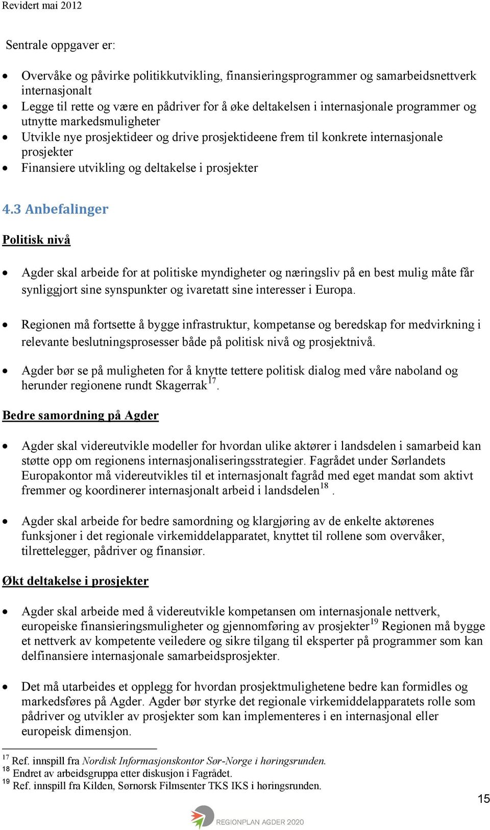 3 Anbefalinger Politisk nivå Agder skal arbeide for at politiske myndigheter og næringsliv på en best mulig måte får synliggjort sine synspunkter og ivaretatt sine interesser i Europa.