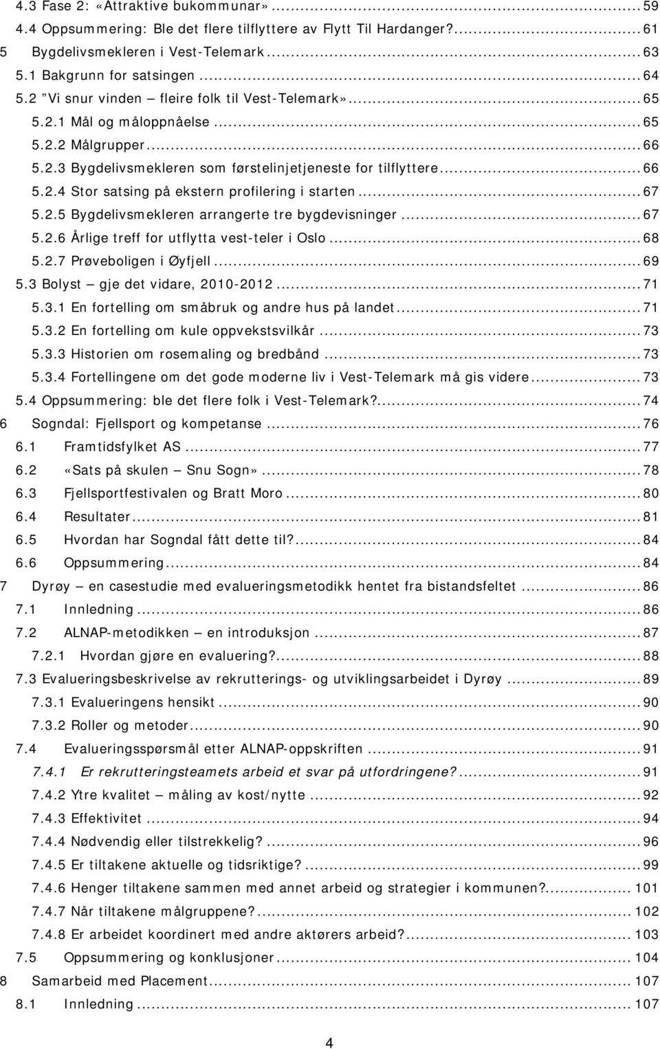 .. 67 5.2.5 Bygdelivsmekleren arrangerte tre bygdevisninger... 67 5.2.6 Årlige treff for utflytta vest-teler i Oslo... 68 5.2.7 Prøveboligen i Øyfjell... 69 5.3 Bolyst gje det vidare, 2010-2012... 71 5.