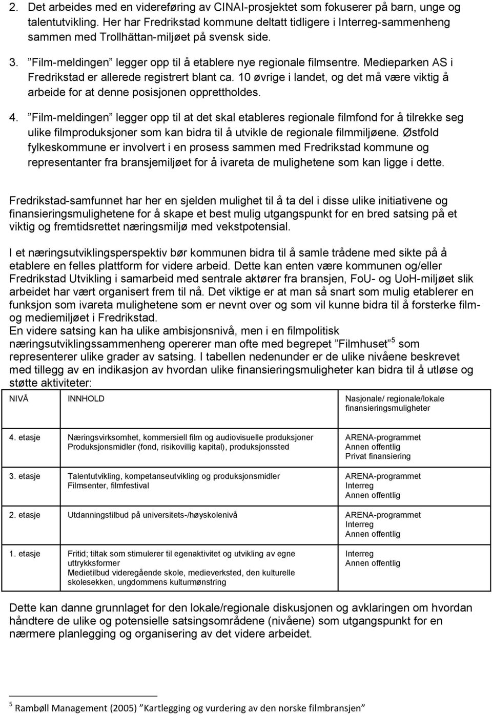 Medieparken AS i Fredrikstad er allerede registrert blant ca. 10 øvrige i landet, og det må være viktig å arbeide for at denne posisjonen opprettholdes. 4.