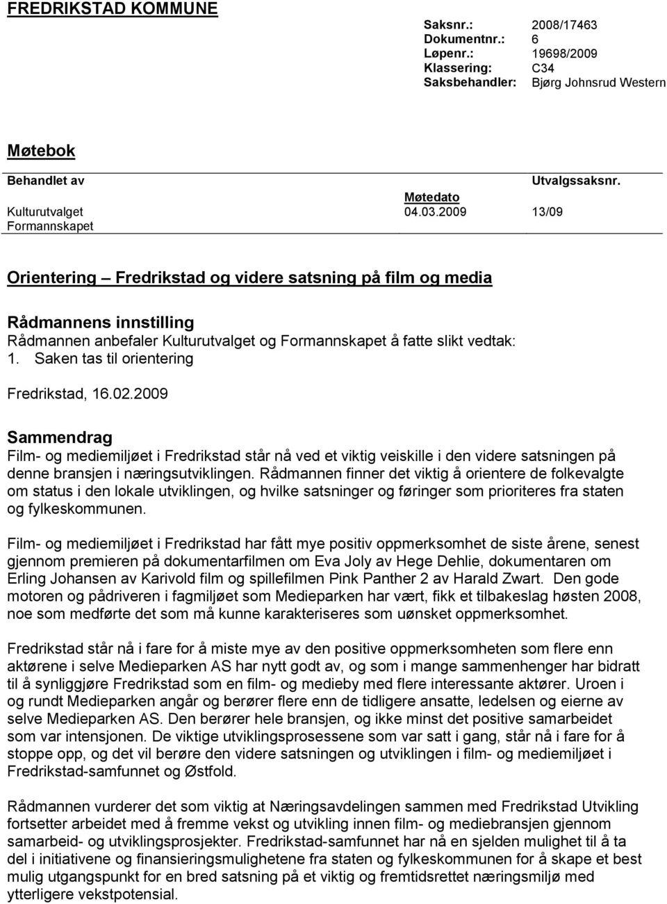 Saken tas til orientering Fredrikstad, 16.02.2009 Sammendrag Film- og mediemiljøet i Fredrikstad står nå ved et viktig veiskille i den videre satsningen på denne bransjen i næringsutviklingen.