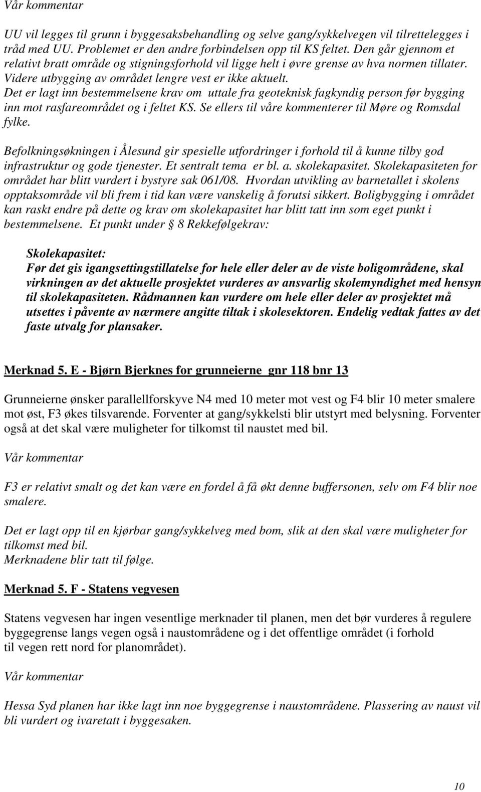 Det er lagt inn bestemmelsene krav om uttale fra geoteknisk fagkyndig person før bygging inn mot rasfareområdet og i feltet KS. Se ellers til våre kommenterer til Møre og Romsdal fylke.