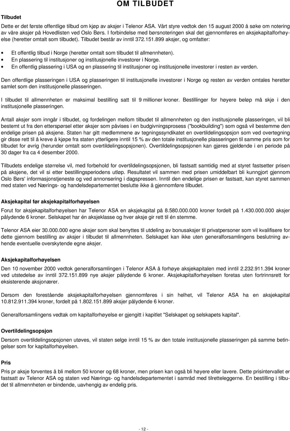 899 aksjer, og omfatter: Et offentlig tilbud i Norge (heretter omtalt som tilbudet til allmennheten). En plassering til institusjoner og institusjonelle investorer i Norge.