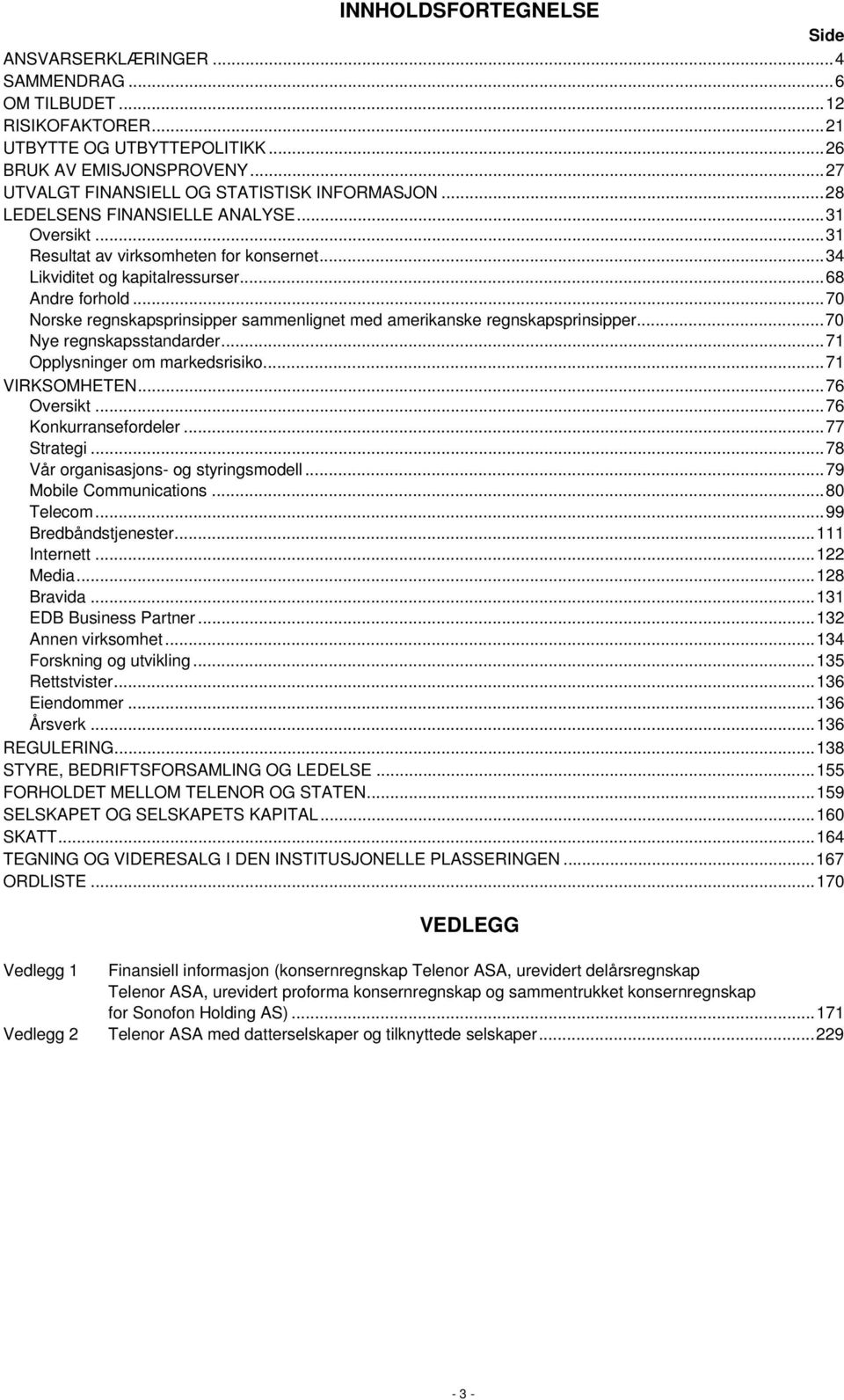 ..70 Norske regnskapsprinsipper sammenlignet med amerikanske regnskapsprinsipper...70 Nye regnskapsstandarder...71 Opplysninger om markedsrisiko...71 VIRKSOMHETEN...76 Oversikt...76 Konkurransefordeler.