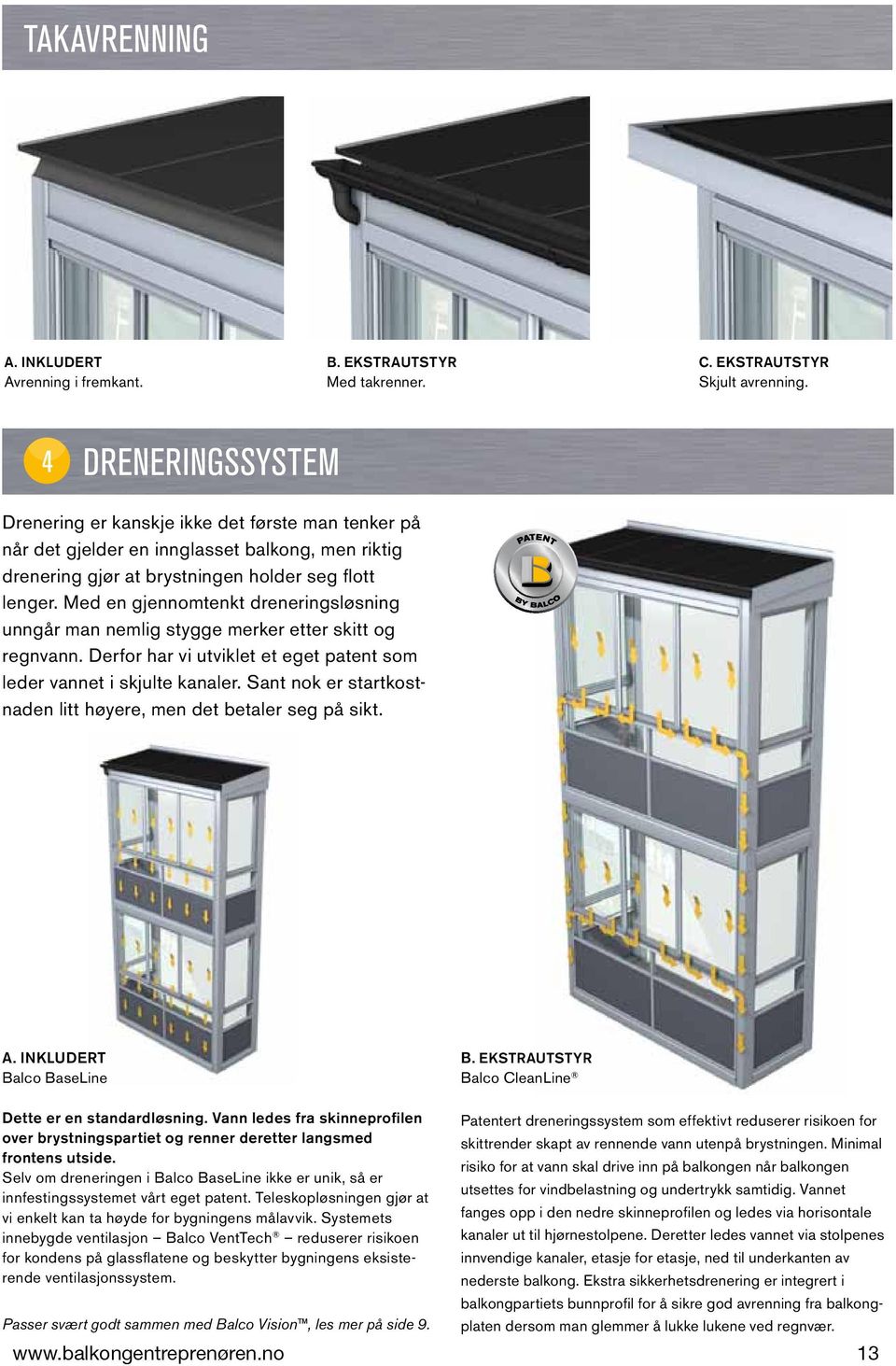 Med en gjennomtenkt dreneringsløsning unngår man nemlig stygge merker etter skitt og regnvann. Derfor har vi utviklet et eget patent som leder vannet i skjulte kanaler.