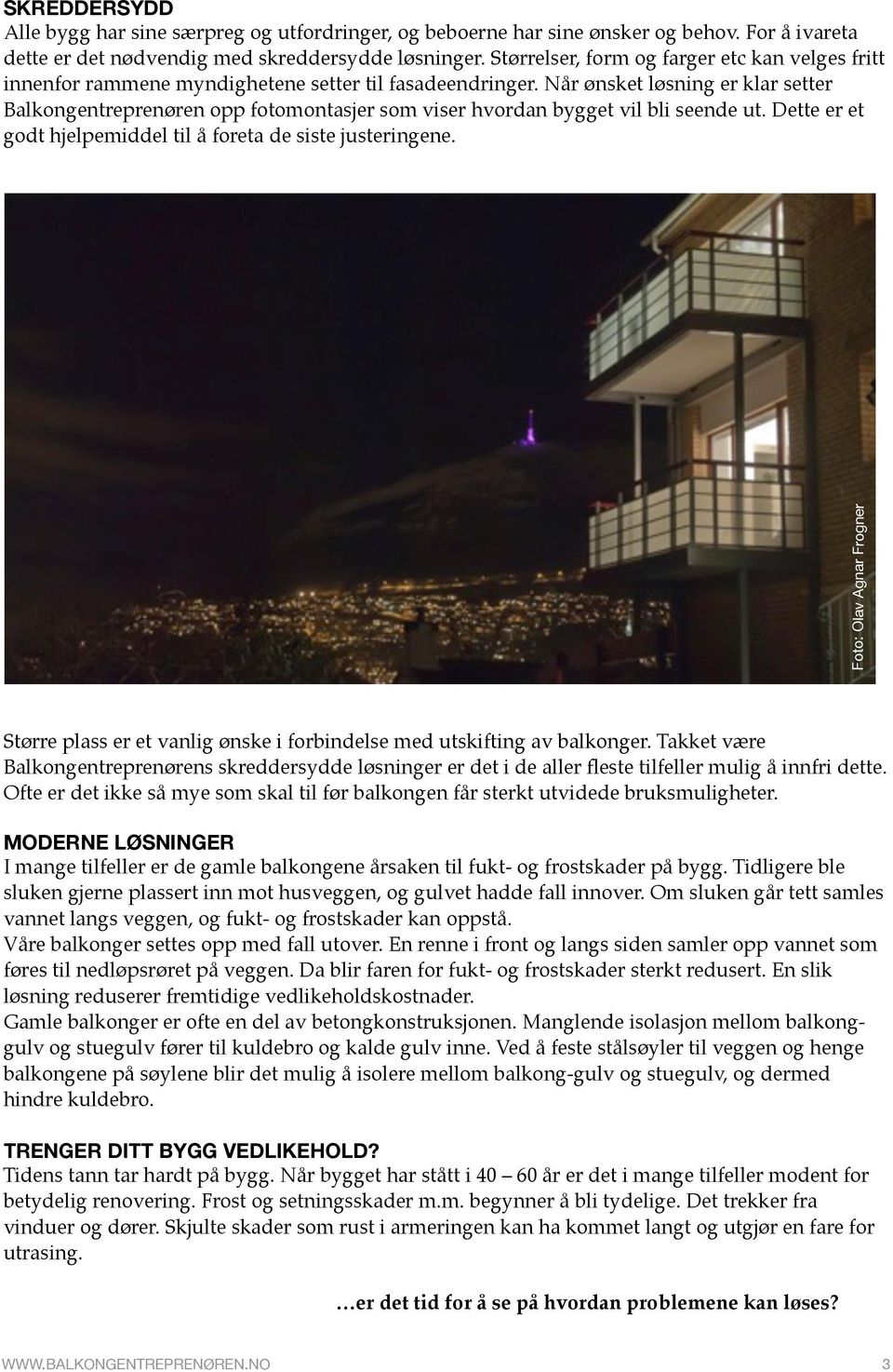 Når ønsket løsning er klar setter Balkongentreprenøren opp fotomontasjer som viser hvordan bygget vil bli seende ut. Dette er et godt hjelpemiddel til å foreta de siste justeringene.