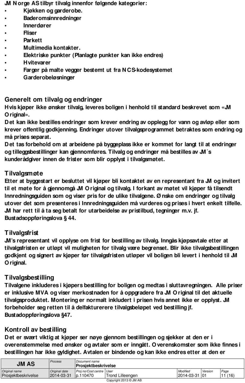 tilvalg, leveres boligen i henhold til standard beskrevet som «JM Original». Det kan ikke bestilles endringer som krever endring av opplegg for vann og avløp eller som krever offentlig godkjenning.