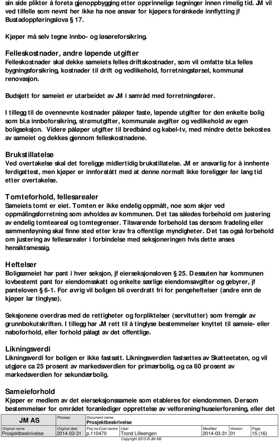 Felleskostnader, andre løpende utgifter Felleskostnader skal dekke sameiets felles driftskostnader, som vil omfatte bl.