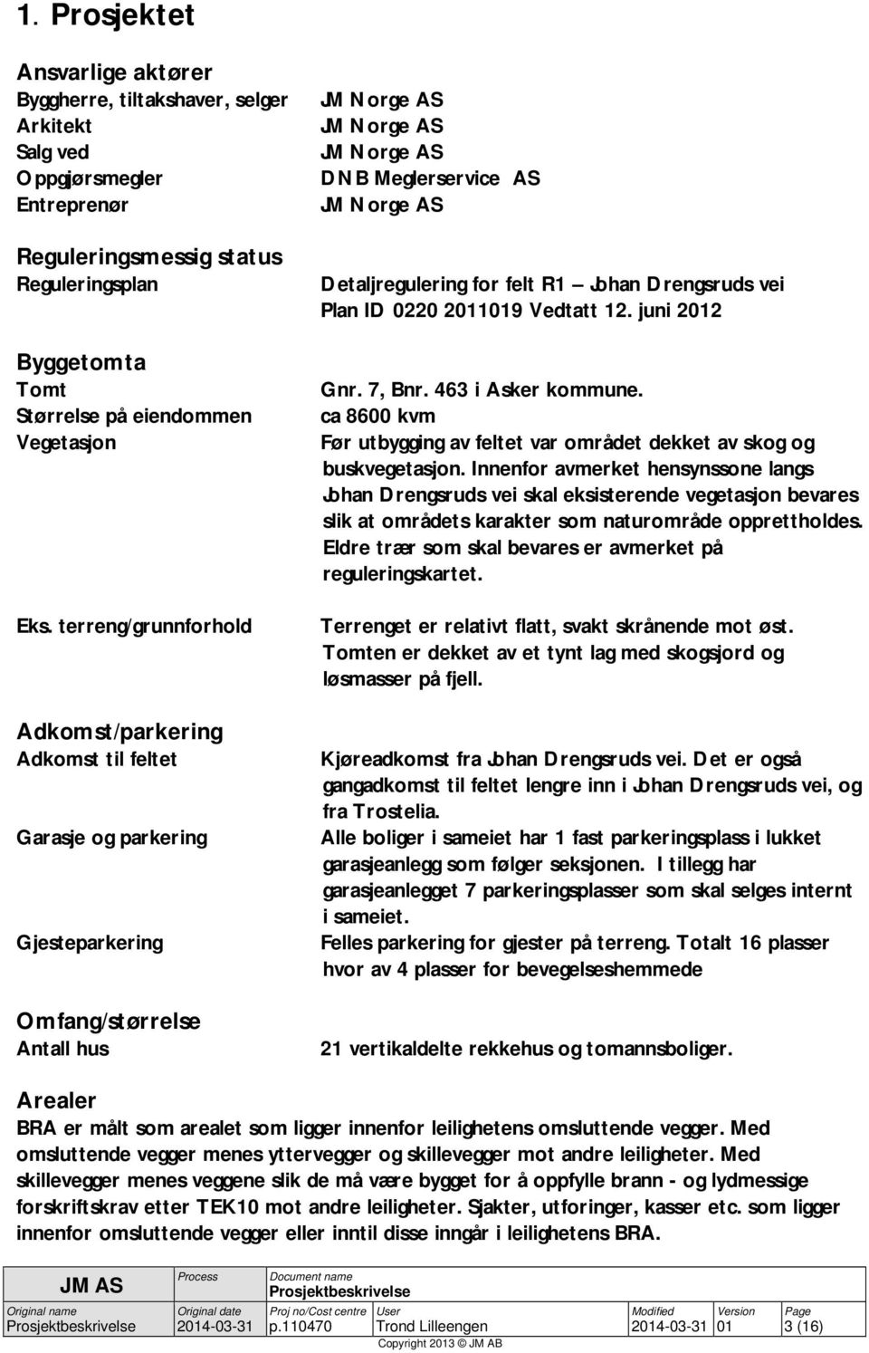 terreng/grunnforhold Adkomst/parkering Adkomst til feltet Garasje og parkering Gjesteparkering Omfang/størrelse Antall hus JM Norge AS JM Norge AS JM Norge AS DNB Meglerservice AS JM Norge AS