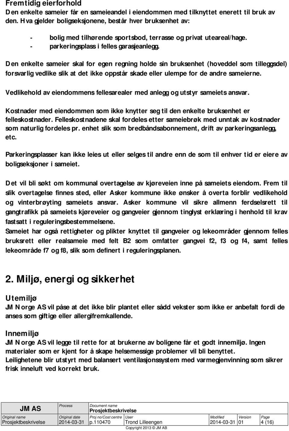 Den enkelte sameier skal for egen regning holde sin bruksenhet (hoveddel som tilleggsdel) forsvarlig vedlike slik at det ikke oppstår skade eller ulempe for de andre sameierne.