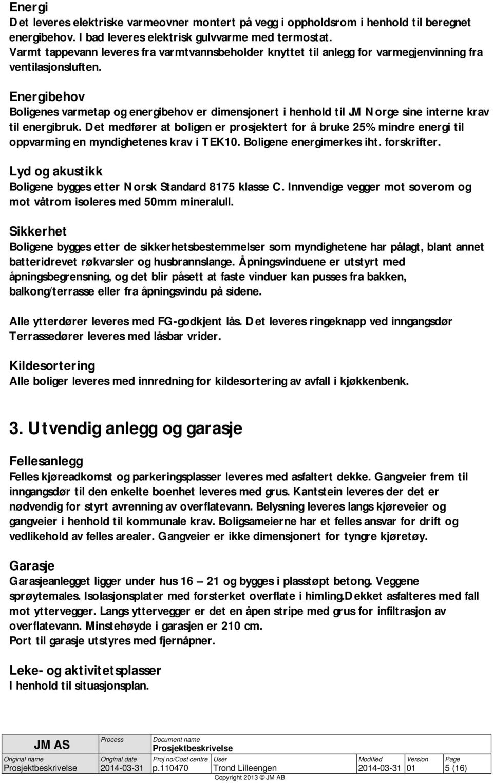 Energibehov Boligenes varmetap og energibehov er dimensjonert i henhold til JM Norge sine interne krav til energibruk.