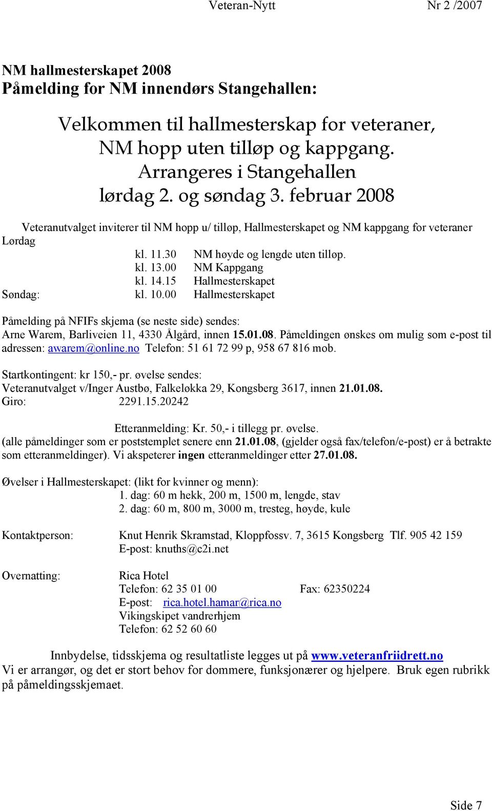 15 Hallmesterskapet Søndag: kl. 10.00 Hallmesterskapet Påmelding på NFIFs skjema (se neste side) sendes: Arne Warem, Barliveien 11, 4330 Ålgård, innen 15.01.08.