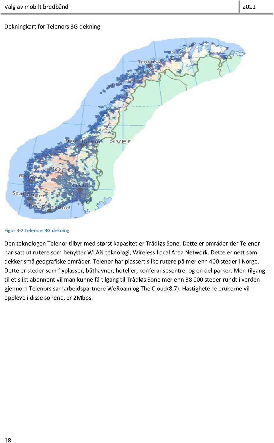 Telenor har plassert slike rutere på mer enn 400 steder i Norge. Dette er steder som flyplasser, båthavner, hoteller, konferansesentre, og en del parker.