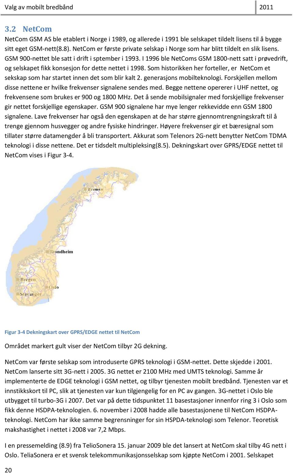 I 1996 ble NetComs GSM 1800-nett satt i prøvedrift, og selskapet fikk konsesjon for dette nettet i 1998. Som historikken her forteller, er NetCom et sekskap som har startet innen det som blir kalt 2.