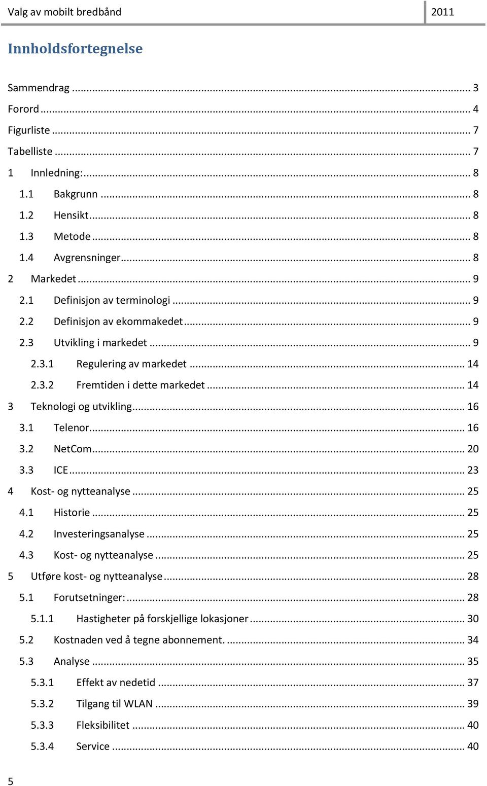 .. 16 3.1 Telenor... 16 3.2 NetCom... 20 3.3 ICE... 23 4 Kost- og nytteanalyse... 25 4.1 Historie... 25 4.2 Investeringsanalyse... 25 4.3 Kost- og nytteanalyse... 25 5 Utføre kost- og nytteanalyse.