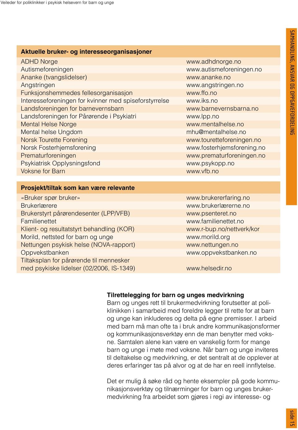 Opplysningsfond Voksne for Barn Prosjekt/tiltak som kan være relevante «Bruker spør bruker» Brukerlærere Brukerstyrt pårørendesenter (LPP/VFB) Familienettet Klient- og resultatstyrt behandling (KOR)