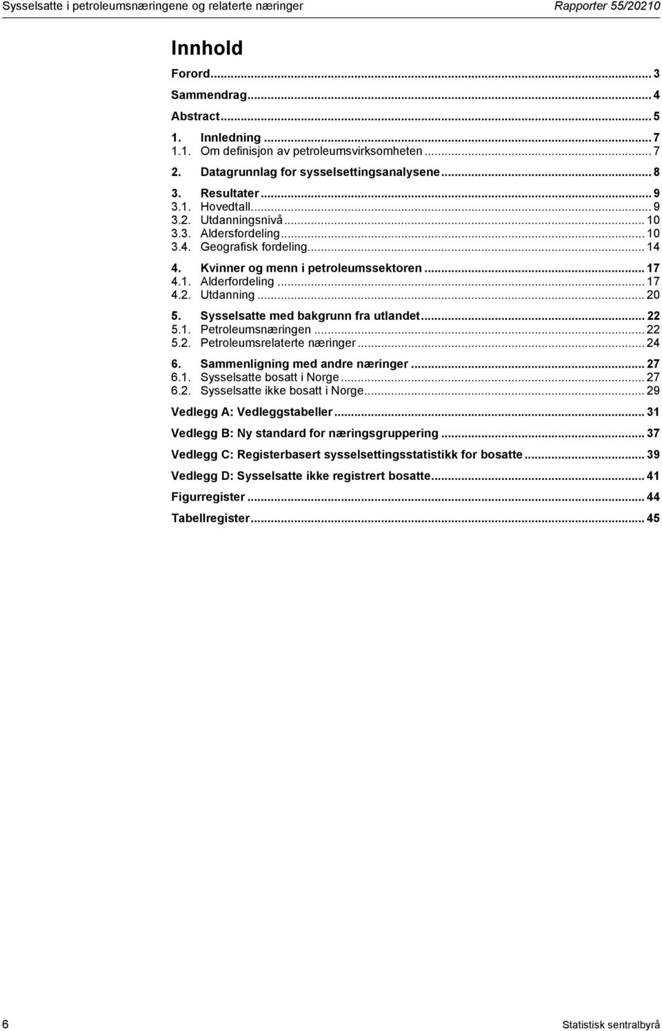 Kvinner og menn i petroleumssektoren... 17 4.1. Alderfordeling... 17 4.2. Utdanning... 20 5. Sysselsatte med bakgrunn fra utlandet... 22 5.1. Petroleumsnæringen... 22 5.2. Petroleumsrelaterte næringer.