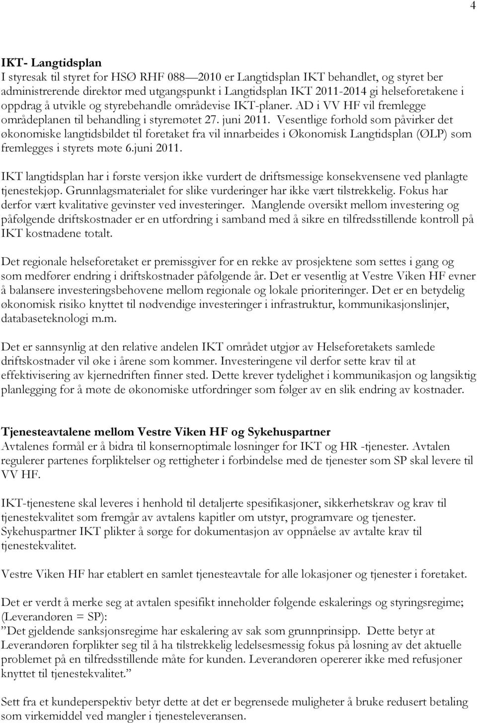 Vesentlige forhold som påvirker det økonomiske langtidsbildet til foretaket fra vil innarbeides i Økonomisk Langtidsplan (ØLP) som fremlegges i styrets møte 6.juni 2011.