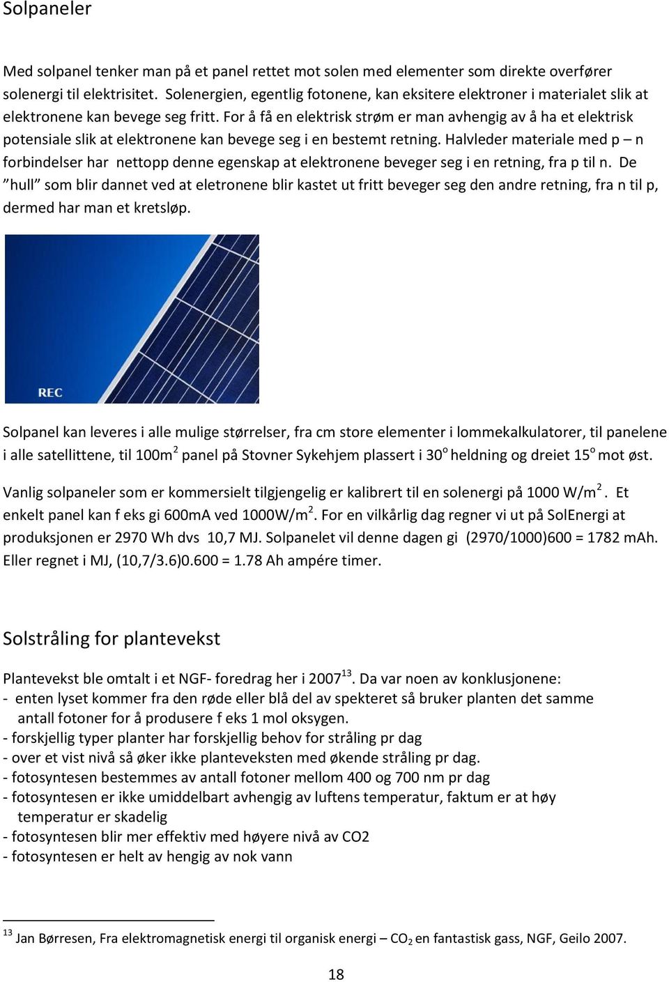 For å få en elektrisk strøm er man avhengig av å ha et elektrisk potensiale slik at elektronene kan bevege seg i en bestemt retning.