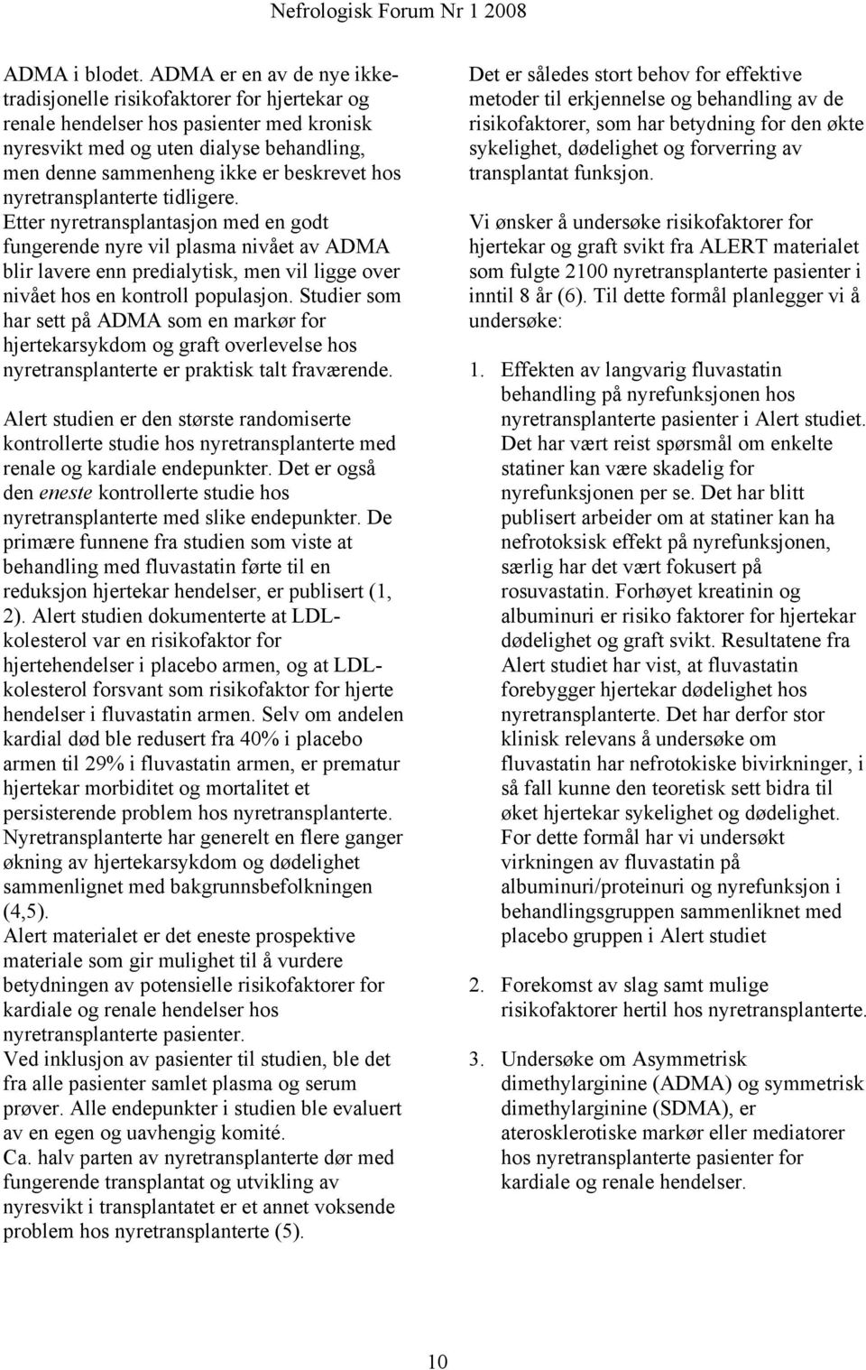 nyretransplanterte tidligere. Etter nyretransplantasjon med en godt fungerende nyre vil plasma nivået av ADMA blir lavere enn predialytisk, men vil ligge over nivået hos en kontroll populasjon.