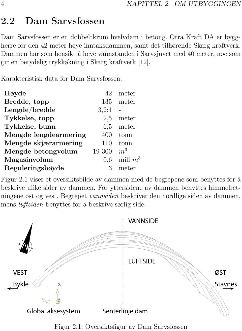 Dammen har som hensikt å heve vannstanden i Sarvsjuvet med 40 meter, noe som gir en betydelig trykkøkning i Skarg kraftverk [12].