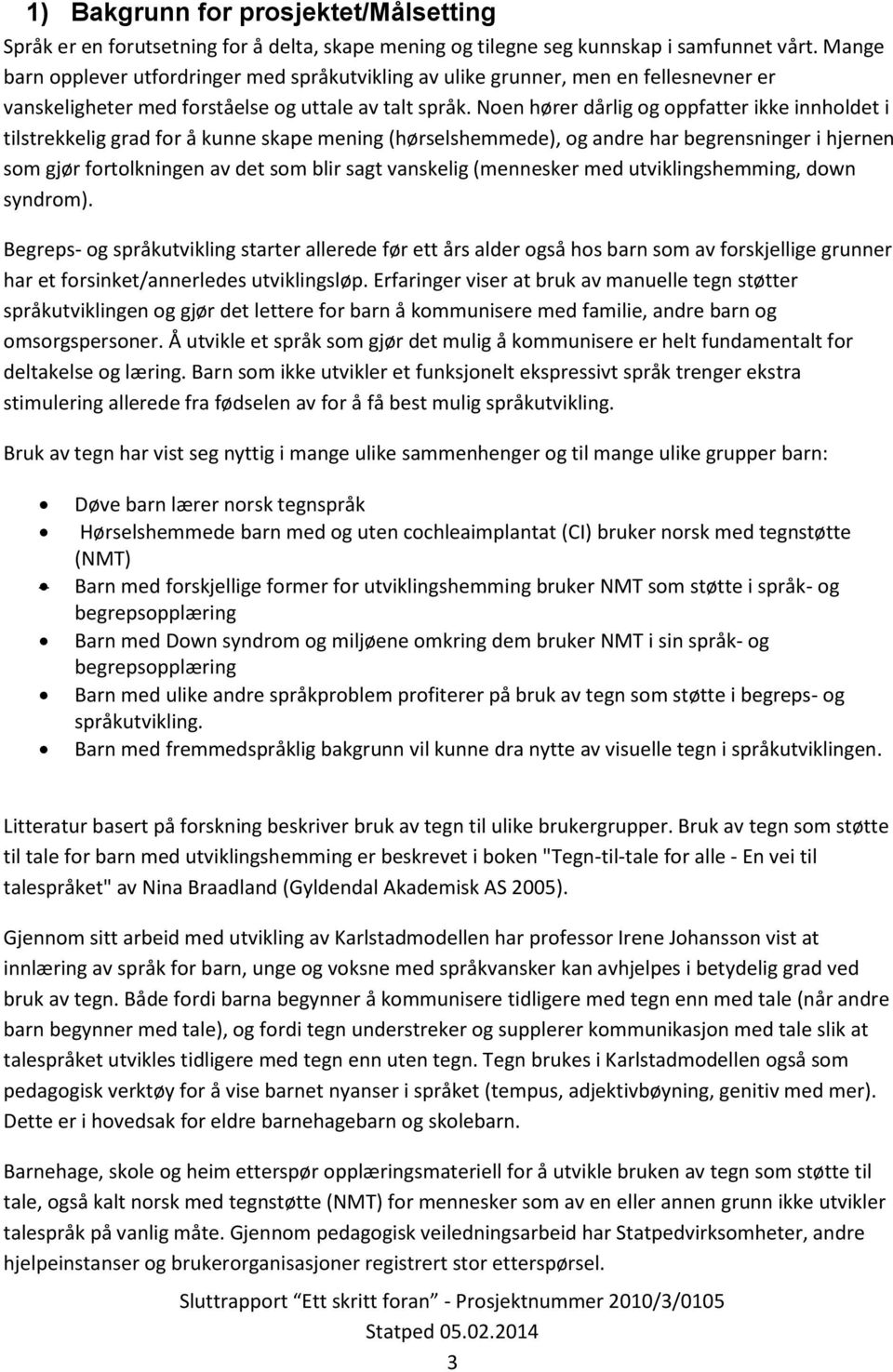 Noen hører dårlig og oppfatter ikke innholdet i tilstrekkelig grad for å kunne skape mening (hørselshemmede), og andre har begrensninger i hjernen som gjør fortolkningen av det som blir sagt