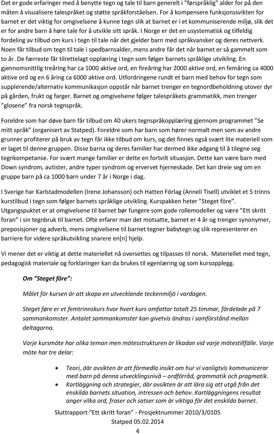 I Norge er det en usystematisk og tilfeldig fordeling av tilbud om kurs i tegn til tale når det gjelder barn med språkvansker og deres nettverk.