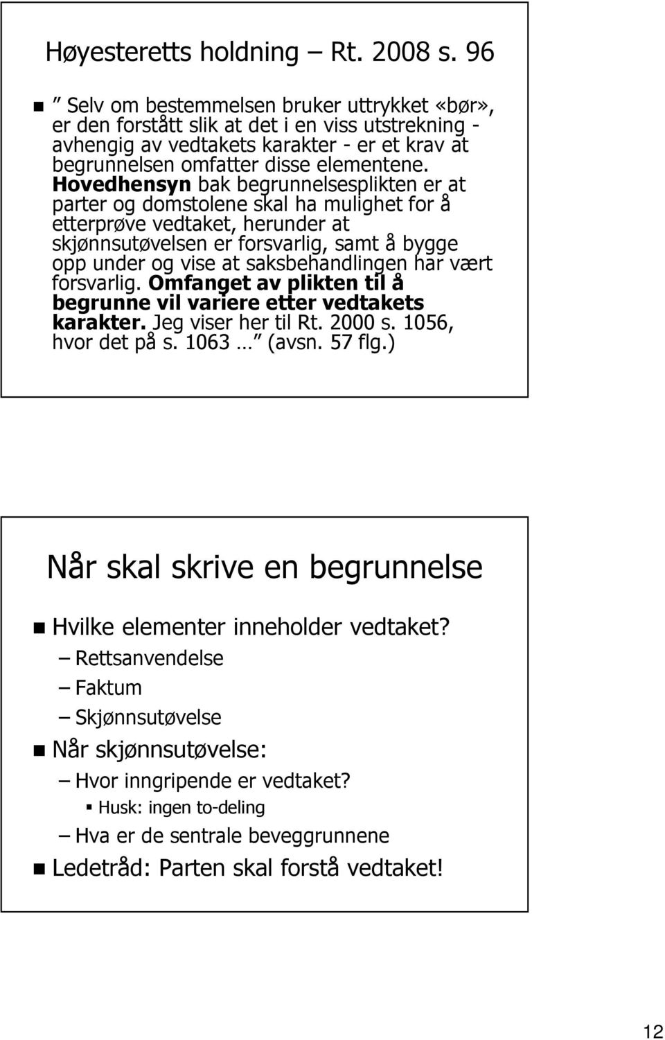 Hovedhensyn bak begrunnelsesplikten er at parter og domstolene skal ha mulighet for å etterprøve vedtaket, herunder at skjønnsutøvelsen er forsvarlig, samt å bygge opp under og vise at