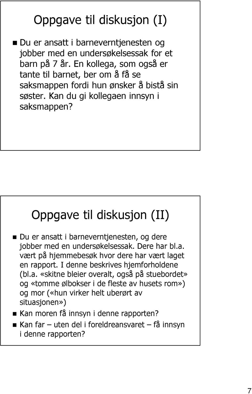 Oppgave til diskusjon (II) Du er ansatt i barneverntjenesten, og dere jobber med en undersøkelsessak. Dere har bl.a. vært på hjemmebesøk hvor dere har vært laget en rapport.