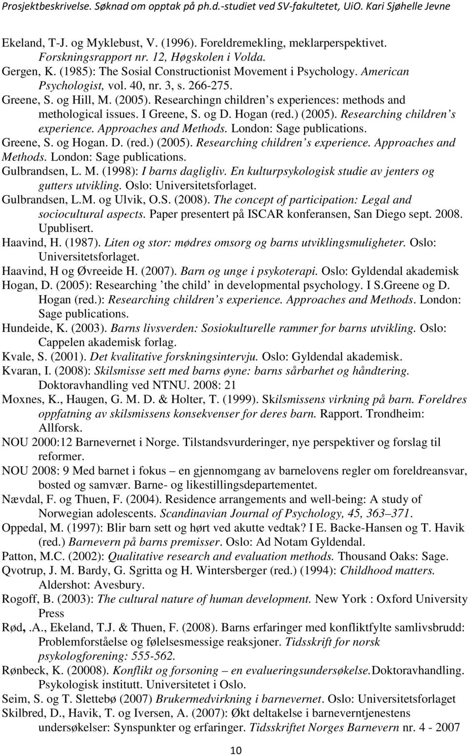 Researching children s experience. Approaches and Methods. London: Sage publications. Greene, S. og Hogan. D. (red.) (2005). Researching children s experience. Approaches and Methods. London: Sage publications. Gulbrandsen, L.