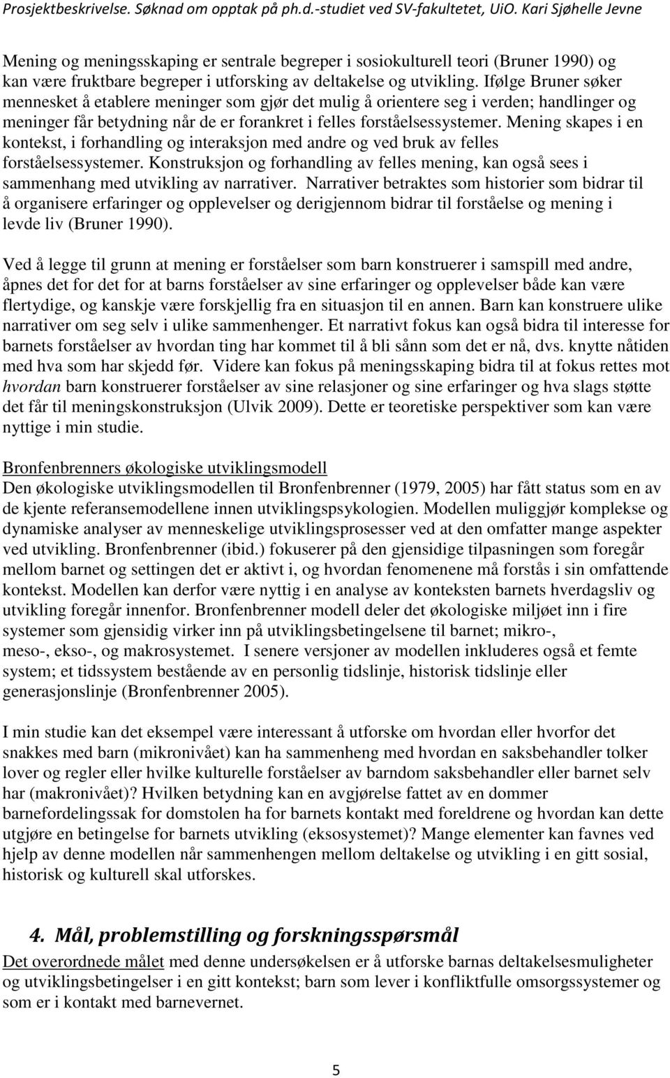 Mening skapes i en kontekst, i forhandling og interaksjon med andre og ved bruk av felles forståelsessystemer.