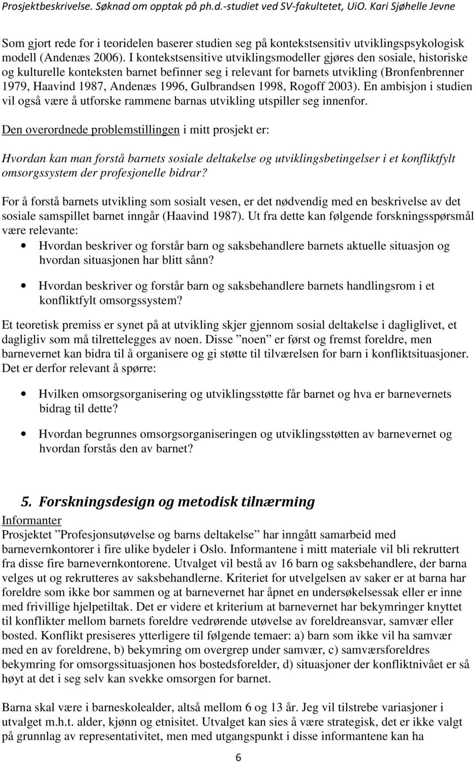 Gulbrandsen 1998, Rogoff 2003). En ambisjon i studien vil også være å utforske rammene barnas utvikling utspiller seg innenfor.