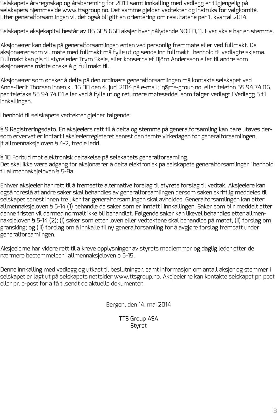 Hver aksje har en stemme. Aksjonærer kan delta på generalforsamlingen enten ved personlig fremmøte eller ved fullmakt.