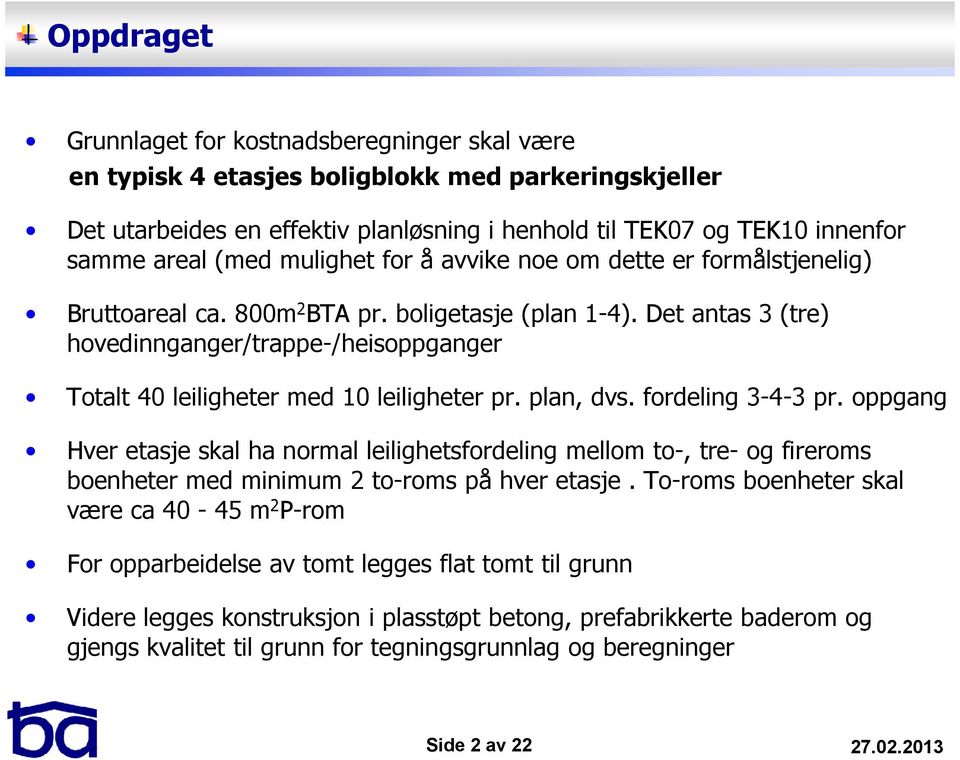 Det antas 3 (tre) hovedinnganger/trappe-/heisoppganger Totalt 40 leiligheter med 10 leiligheter pr. plan, dvs. fordeling 3-4-3 pr.