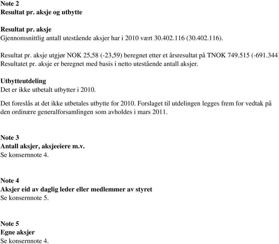 Det foreslås at det ikke utbetales utbytte for 2010. Forslaget til utdelingen legges frem for vedtak på den ordinære generalforsamlingen som avholdes i mars 2011.