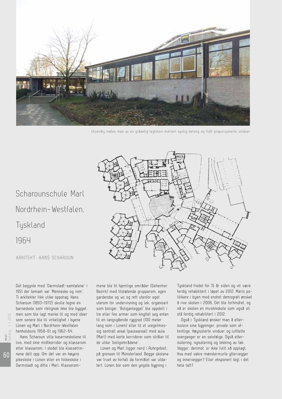 Hans Scharoun (1893 1972) skulle tegne en barneskole som riktignok ikke ble bygget, men som ble lagt merke til og med ideer som senere ble til virkelighet i byene Lünen og Marl i Nordrhein-Westfalen