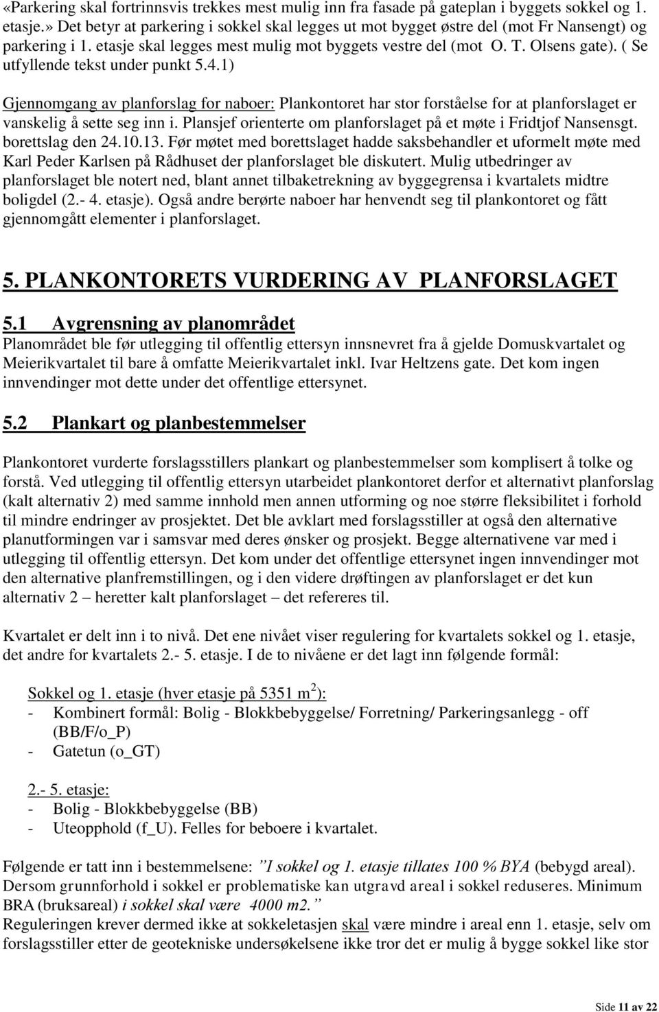 ( Se utfyllende tekst under punkt 5.4.1) Gjennomgang av planforslag for naboer: Plankontoret har stor forståelse for at planforslaget er vanskelig å sette seg inn i.