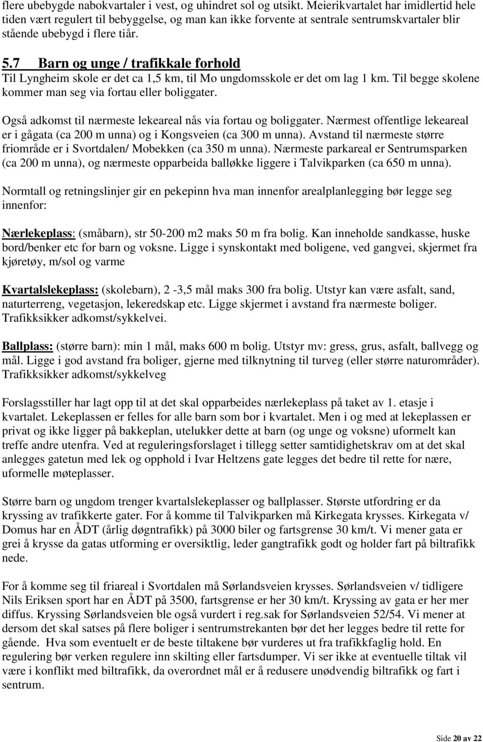 7 Barn og unge / trafikkale forhold Til Lyngheim skole er det ca 1,5 km, til Mo ungdomsskole er det om lag 1 km. Til begge skolene kommer man seg via fortau eller boliggater.