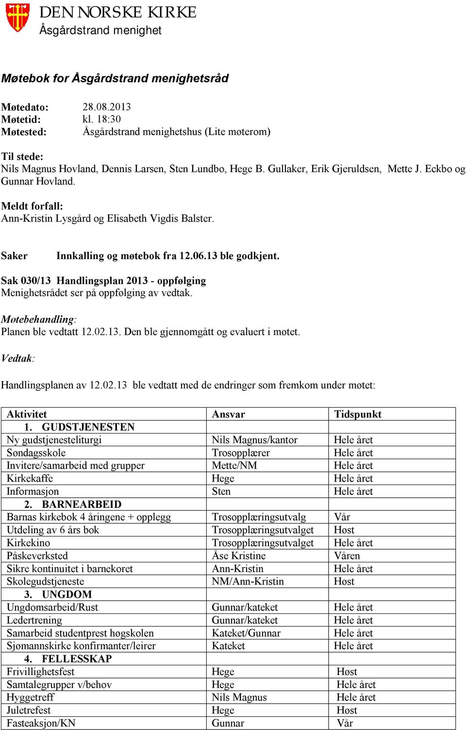 Sak 030/13 Handlingsplan 2013 - oppfølging Menighetsrådet ser på oppfølging av vedtak. Planen ble vedtatt 12.02.13. Den ble gjennomgått og evaluert i møtet. Handlingsplanen av 12.02.13 ble vedtatt med de endringer som fremkom under møtet: Aktivitet Ansvar Tidspunkt 1.